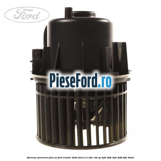 Motoras aeroterma fara AC Ford Transit 2006-2014 2.2 TDCi 100 cp Motoras aeroterma fara AC Ford Transit 2006-2014 2.2 TDCi 100 cp DRFA, DRFB, DRFC, DRFD, DRFE diesel