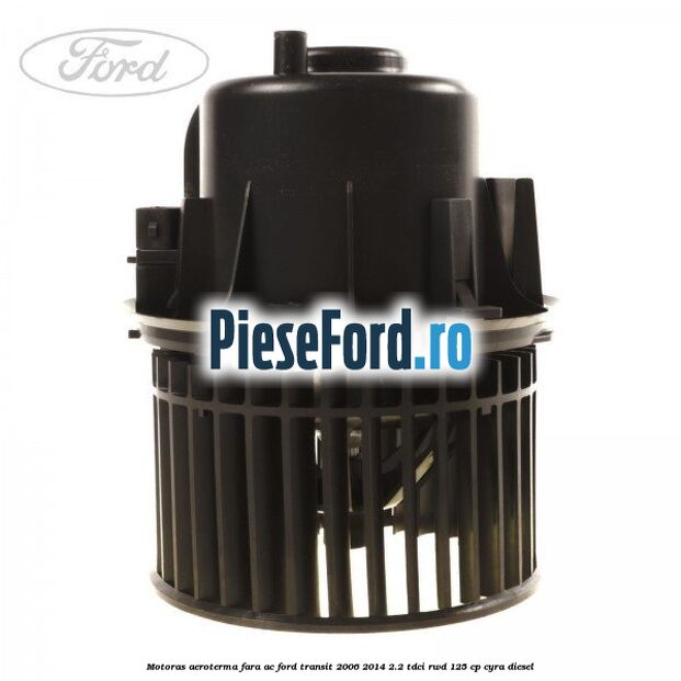 Motoras aeroterma fara AC Ford Transit 2006-2014 2.2 TDCi RWD 125 cp CYRA diesel