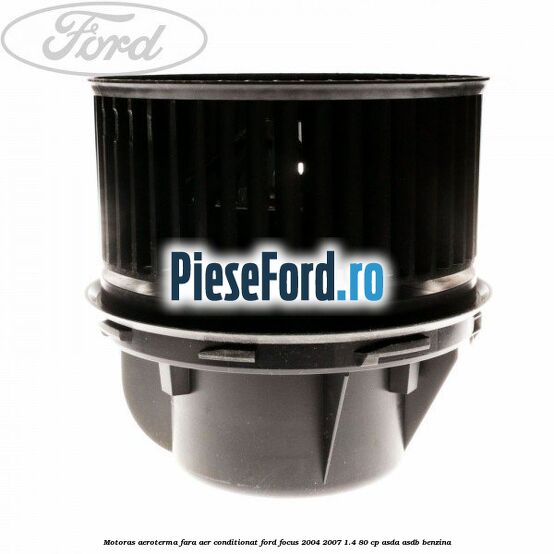 Motoras aeroterma fara aer conditionat Ford Focus 2004-2007 1.4 80 cp Motoras aeroterma fara aer conditionat Ford Focus 2004-2007 1.4 80 cp ASDA, ASDB benzina