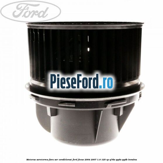 Motoras aeroterma fara aer conditionat Ford Focus 2004-2007 1.8 125 cp Motoras aeroterma fara aer conditionat Ford Focus 2004-2007 1.8 125 cp Q7DA, QQDA, QQDB benzina