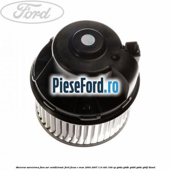 Motoras aeroterma fara aer conditionat Ford Focus C-Max 2003-2007 1.6 TDCi 109 cp G8DA, G8DB, G8DD, G8DE, G8DF diesel