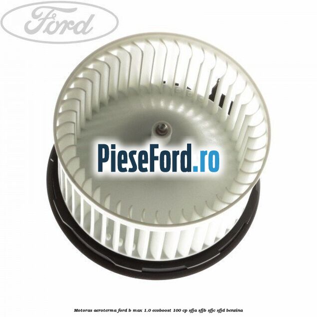 Motoras aeroterma Ford B-Max 1.0 EcoBoost 100 cp SFJA, SFJB, SFJC, SFJD benzina