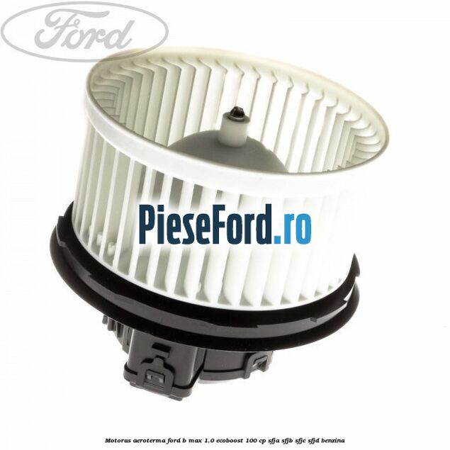 Motoras aeroterma Ford B-Max 1.0 EcoBoost 100 cp SFJA, SFJB, SFJC, SFJD benzina