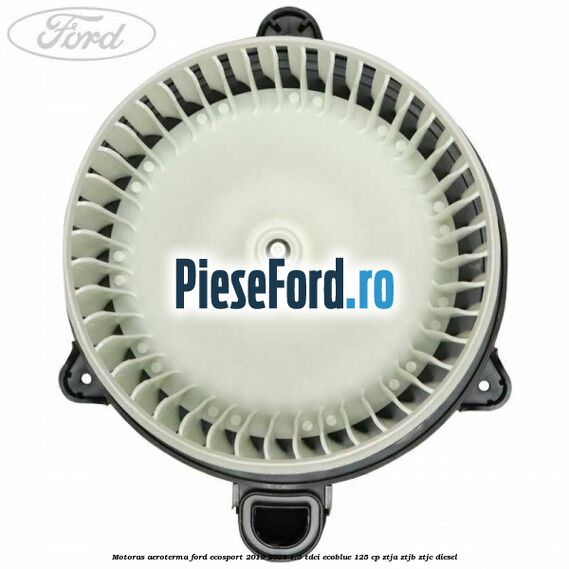 Motoras aeroterma Ford EcoSport 2019-2023 1.5 TDCi EcoBlue 125 cp ZTJA, ZTJB, ZTJC diesel