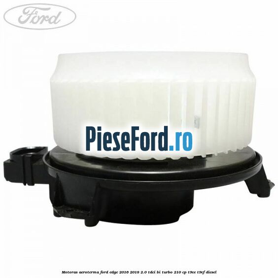 Motoras aeroterma Ford Edge 2016-2018 2.0 TDCi Bi-Turbo 210 cp T9CE, T9CF diesel