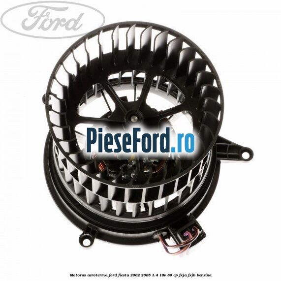 Motoras aeroterma Ford Fiesta 2002-2005 1.4 16V 80 cp FXJA, FXJB benzina