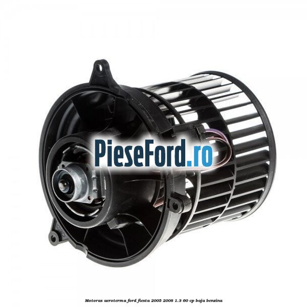 Motoras aeroterma Ford Fiesta 2005-2008 1.3 60 cp BAJA benzina