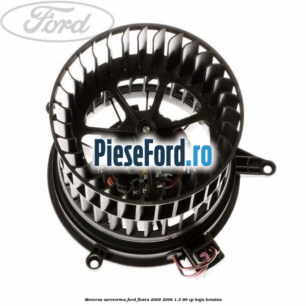 Motoras aeroterma Ford Fiesta 2005-2008 1.3 60 cp BAJA benzina