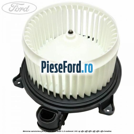 Motoras aeroterma Ford Fiesta 2017-2023 1.0 EcoBoost 101 cp SFJE, SFJF, SFJH, SFJJ, SFJK, SFJN benzina