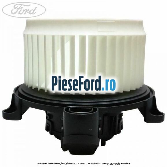 Motoras aeroterma Ford Fiesta 2017-2023 1.0 EcoBoost 140 cp YYJE, YYJG benzina