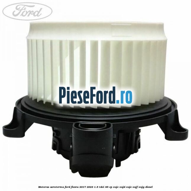 Motoras aeroterma Ford Fiesta 2017-2023 1.5 TDCi 85 cp XUJC, XUJD, XUJE, XUJF, XUJG diesel