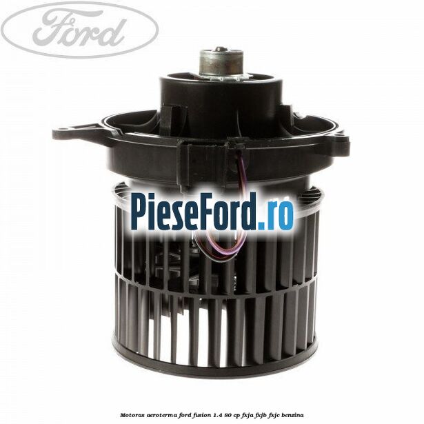 Motoras aeroterma Ford Fusion 1.4 80 cp FXJA, FXJB, FXJC benzina