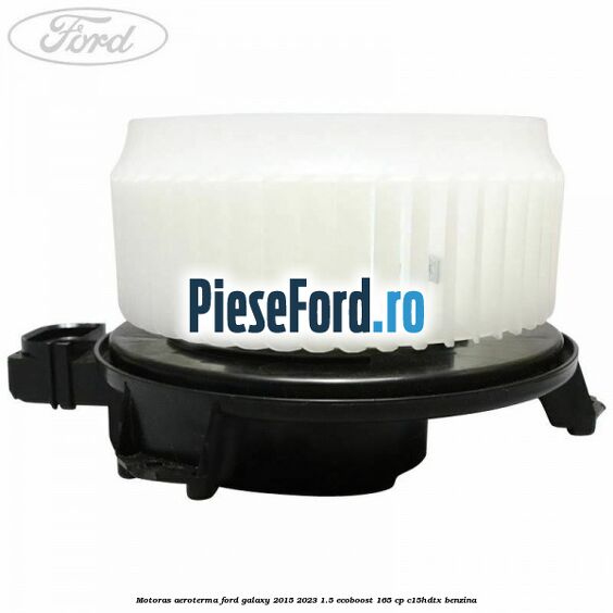 Motoras aeroterma Ford Galaxy 2015-2023 1.5 EcoBoost 165 cp Motoras aeroterma Ford Galaxy 2015-2023 1.5 EcoBoost 165 cp C15HDTX benzina
