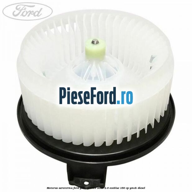 Motoras aeroterma Ford Galaxy 2015-2023 2.0 EcoBlue 150 cp YMCB diesel