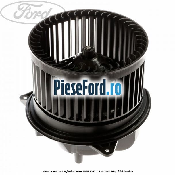 Motoras aeroterma Ford Mondeo 2000-2007 2.5 V6 24V 170 cp LCBD benzina