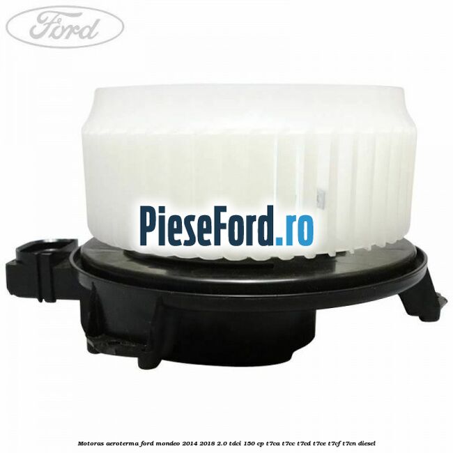 Motoras aeroterma Ford Mondeo 2014-2018 2.0 TDCi 150 cp T7CA, T7CC, T7CD, T7CE, T7CF, T7CN diesel