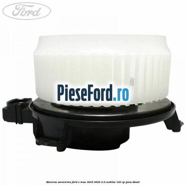 Motoras aeroterma Ford S-Max 2015-2023 2.0 EcoBlue 120 cp YNCA diesel