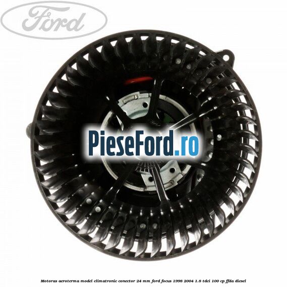 Motoras aeroterma model climatronic conector 24 MM Ford Focus 1998-2004 1.8 TDCi 100 cp FFDA diesel