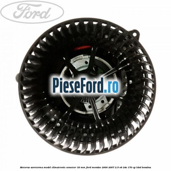 Motoras aeroterma model climatronic conector 33 MM Ford Mondeo 2000-2007 2.5 V6 24V 170 cp Motoras aeroterma model climatronic conector 33 MM Ford Mondeo 2000-2007 2.5 V6 24V 170 cp LCBD benzina