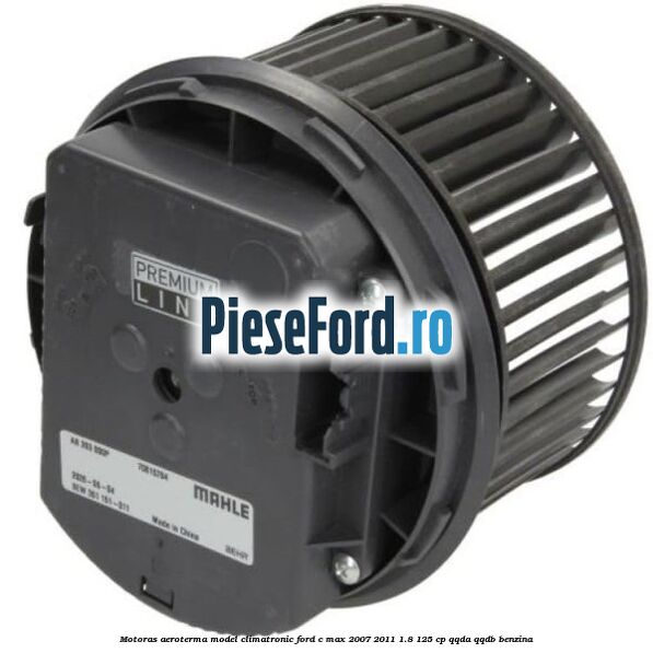 Motoras aeroterma model climatronic Ford C-Max 2007-2011 1.8 125 cp Motoras aeroterma model climatronic Ford C-Max 2007-2011 1.8 125 cp QQDA, QQDB benzina