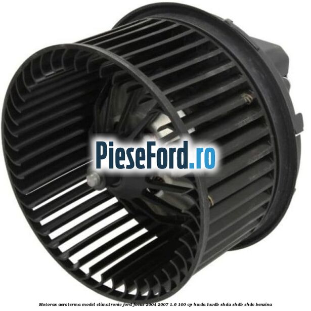 Motoras aeroterma model climatronic Ford Focus 2004-2007 1.6 100 cp HWDA, HWDB, SHDA, SHDB, SHDC benzina