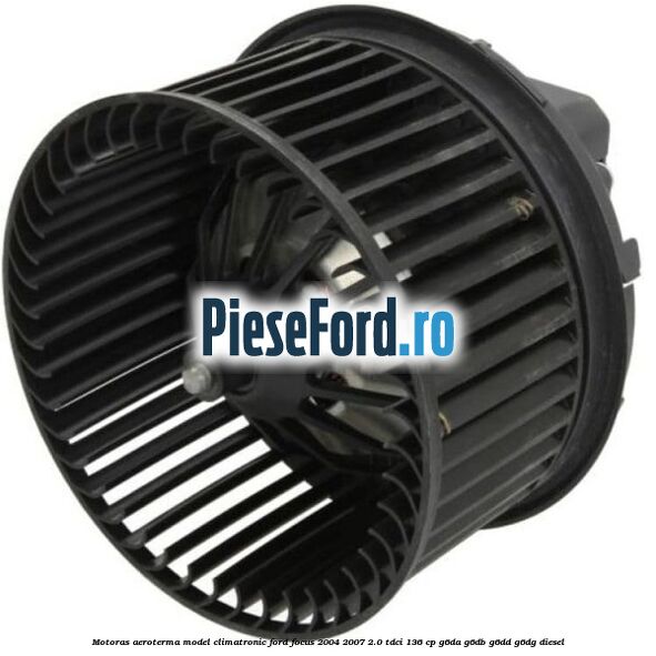 Motoras aeroterma model climatronic Ford Focus 2004-2007 2.0 TDCi 136 cp G6DA, G6DB, G6DD, G6DG diesel