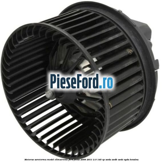 Motoras aeroterma model climatronic Ford Focus 2008-2011 2.0 145 cp AODA, AODB, AODE, SYDA benzina