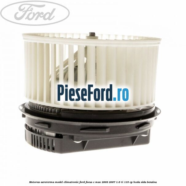 Motoras aeroterma model climatronic Ford Focus C-Max 2003-2007 1.6 Ti 115 cp HXDA, SIDA benzina