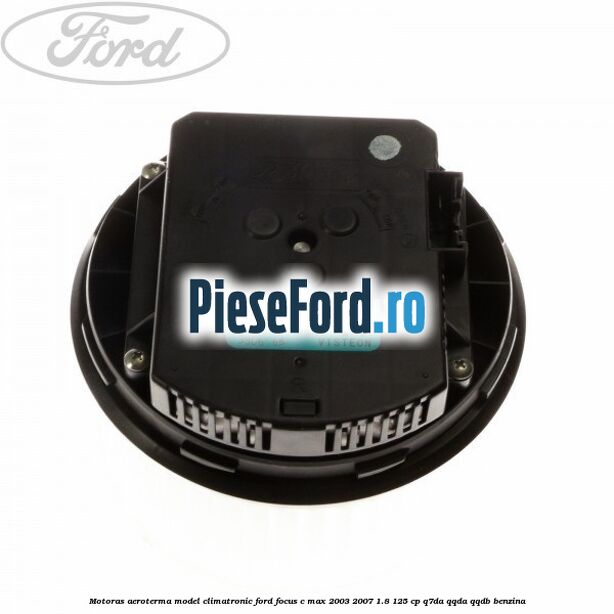 Motoras aeroterma model climatronic Ford Focus C-Max 2003-2007 1.8 125 cp Motoras aeroterma model climatronic Ford Focus C-Max 2003-2007 1.8 125 cp Q7DA, QQDA, QQDB benzina