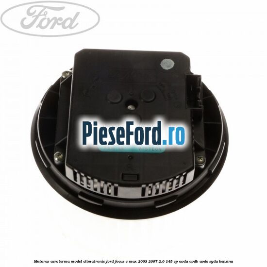 Motoras aeroterma model climatronic Ford Focus C-Max 2003-2007 2.0 145 cp Motoras aeroterma model climatronic Ford Focus C-Max 2003-2007 2.0 145 cp AODA, AODB, AODE, SYDA benzina