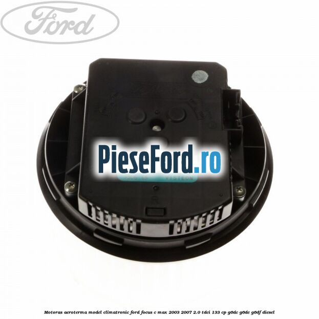 Motoras aeroterma model climatronic Ford Focus C-Max 2003-2007 2.0 TDCi 133 cp Motoras aeroterma model climatronic Ford Focus C-Max 2003-2007 2.0 TDCi 133 cp G6DC, G6DE, G6DF diesel