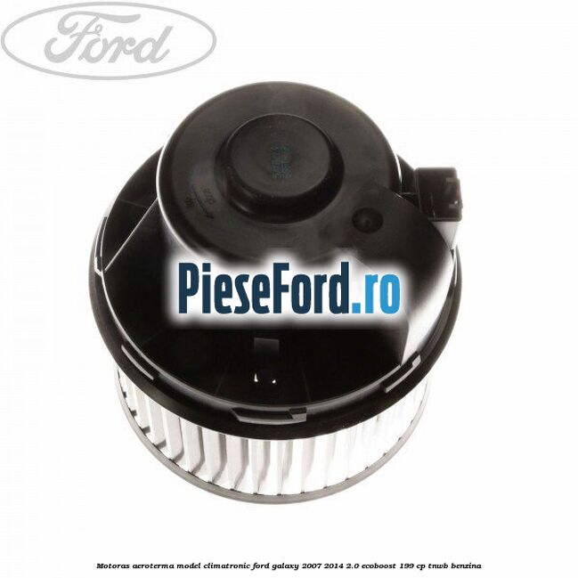 Motoras aeroterma model climatronic Ford Galaxy 2007-2014 2.0 EcoBoost 199 cp TNWB benzina