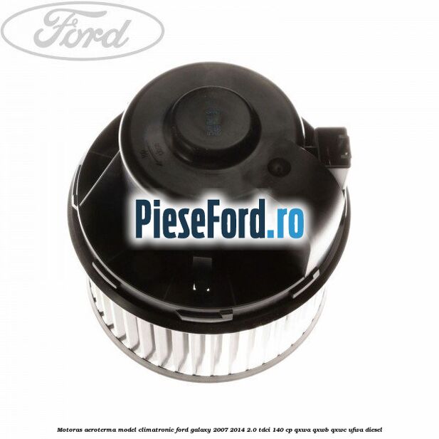 Motoras aeroterma model climatronic Ford Galaxy 2007-2014 2.0 TDCi 140 cp Motoras aeroterma model climatronic Ford Galaxy 2007-2014 2.0 TDCi 140 cp QXWA, QXWB, QXWC, UFWA diesel