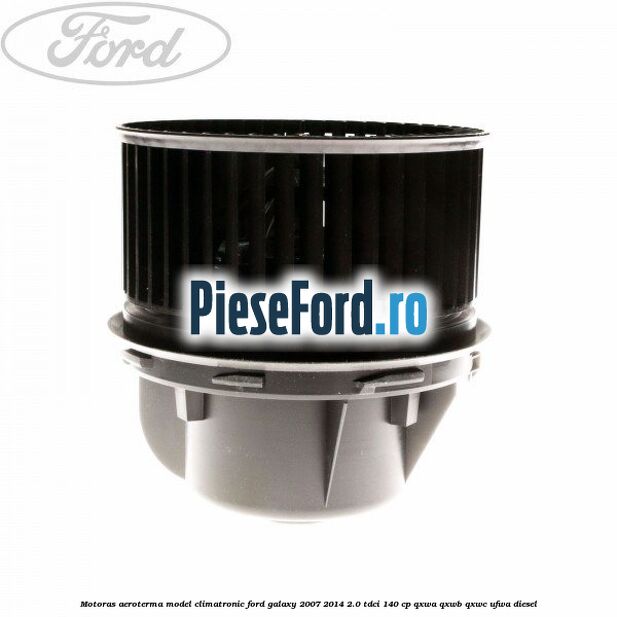 Motoras aeroterma model climatronic Ford Galaxy 2007-2014 2.0 TDCi 140 cp Motoras aeroterma model climatronic Ford Galaxy 2007-2014 2.0 TDCi 140 cp QXWA, QXWB, QXWC, UFWA diesel