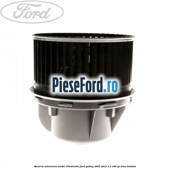Motoras aeroterma model climatronic Ford Galaxy 2007-2014 2.3 160 cp SEWA benzina
