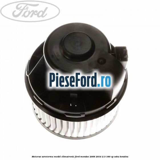Motoras aeroterma model climatronic Ford Mondeo 2008-2014 2.3 160 cp Motoras aeroterma model climatronic Ford Mondeo 2008-2014 2.3 160 cp SEBA benzina