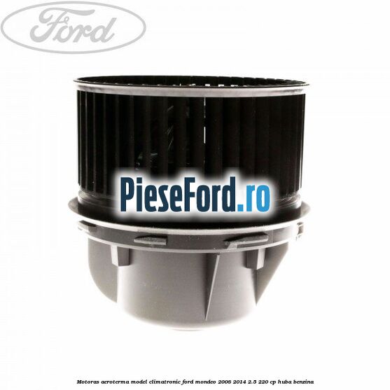 Motoras aeroterma model climatronic Ford Mondeo 2008-2014 2.5 220 cp Motoras aeroterma model climatronic Ford Mondeo 2008-2014 2.5 220 cp HUBA benzina