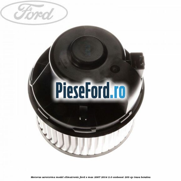 Motoras aeroterma model climatronic Ford S-Max 2007-2014 2.0 EcoBoost 203 cp Motoras aeroterma model climatronic Ford S-Max 2007-2014 2.0 EcoBoost 203 cp TNWA benzina
