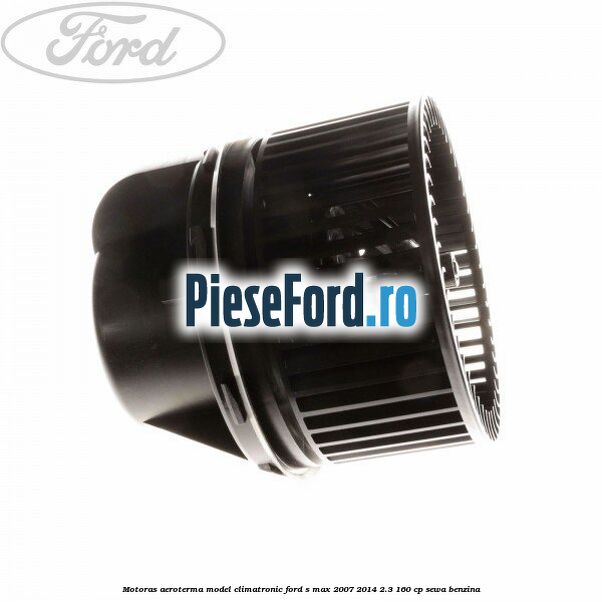 Motoras aeroterma model climatronic Ford S-Max 2007-2014 2.3 160 cp Motoras aeroterma model climatronic Ford S-Max 2007-2014 2.3 160 cp SEWA benzina