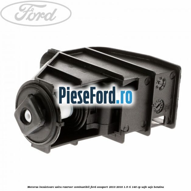 Motoras incuietoare usita rezervor combustibil Ford EcoSport 2013-2018 1.5 Ti 140 cp UEJB, UEJE benzina