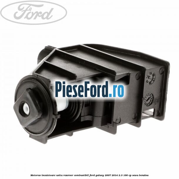 Motoras incuietoare usita rezervor combustibil Ford Galaxy 2007-2014 2.3 160 cp SEWA benzina