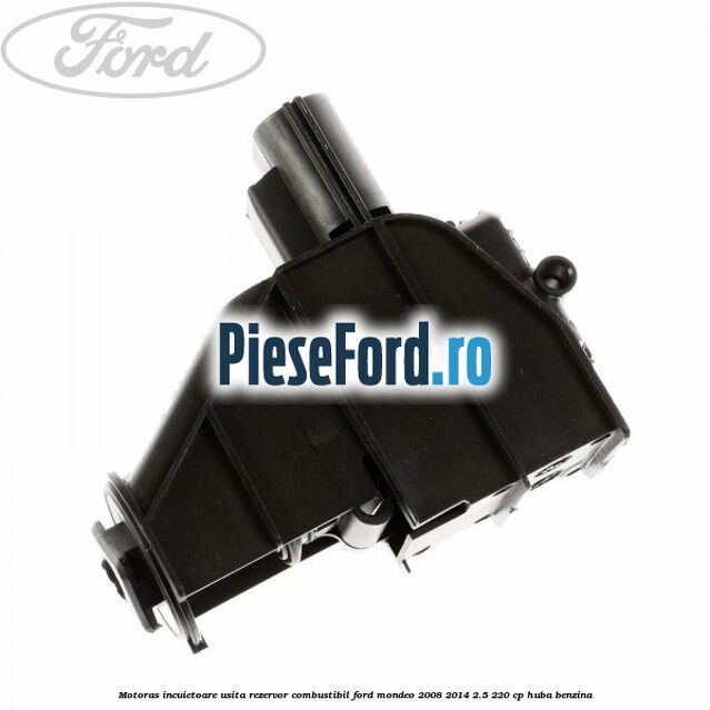 Motoras incuietoare usita rezervor combustibil Ford Mondeo 2008-2014 2.5 220 cp HUBA benzina