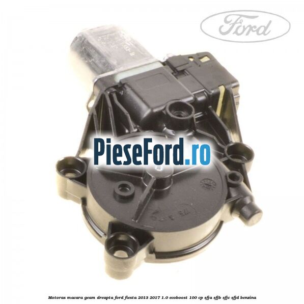 Motoras macara geam dreapta Ford Fiesta 2013-2017 1.0 EcoBoost 100 cp SFJA, SFJB, SFJC, SFJD benzina