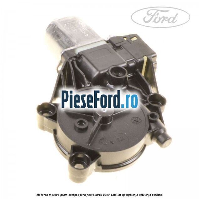 Motoras macara geam dreapta Ford Fiesta 2013-2017 1.25 82 cp SNJA, SNJB, SNJC, SNJD benzina