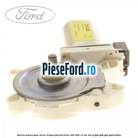 Motoras macara geam electric dreapta fata Ford Focus 1998-2004 1.6 16V 100 cp FYDA, FYDB, FYDC, FYDD benzina