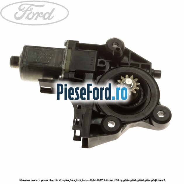 Motoras macara geam electric dreapta fata Ford Focus 2004-2007 1.6 TDCi 109 cp G8DA, G8DB, G8DD, G8DE, G8DF diesel