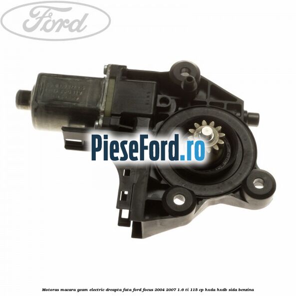 Motoras macara geam electric dreapta fata Ford Focus 2004-2007 1.6 Ti 115 cp HXDA, HXDB, SIDA benzina