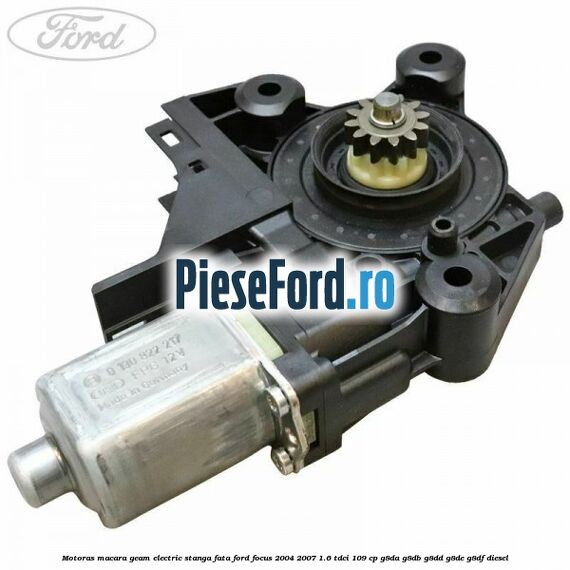 Motoras macara geam electric stanga fata Ford Focus 2004-2007 1.6 TDCi 109 cp G8DA, G8DB, G8DD, G8DE, G8DF diesel