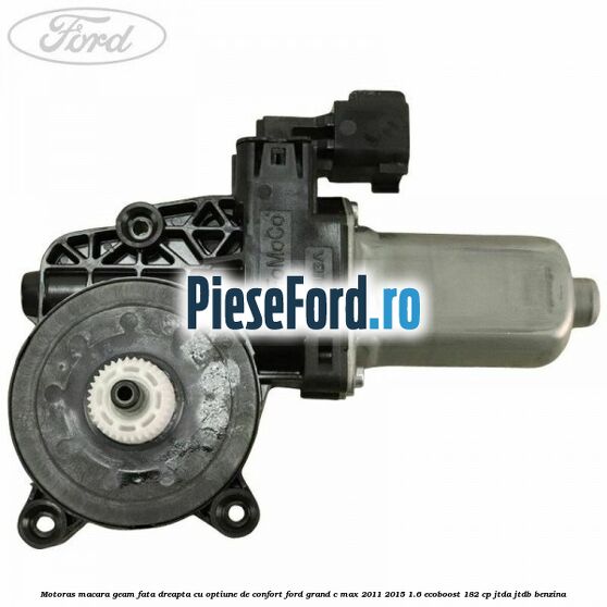 Motoras macara geam fata dreapta cu optiune de confort Ford Grand C-Max 2011-2015 1.6 EcoBoost 182 cp Motoras macara geam fata dreapta cu optiune de confort Ford Grand C-Max 2011-2015 1.6 EcoBoost 182 cp JTDA, JTDB benzina