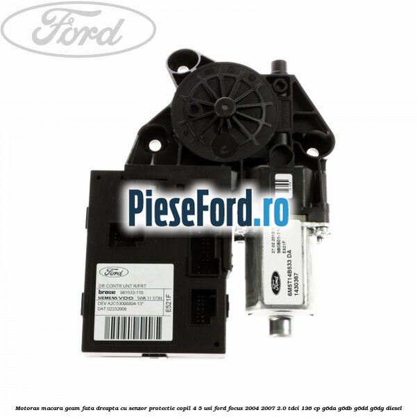 Motoras macara geam fata dreapta cu senzor protectie copil 4/5 usi Ford Focus 2004-2007 2.0 TDCi 136 cp G6DA, G6DB, G6DD, G6DG diesel